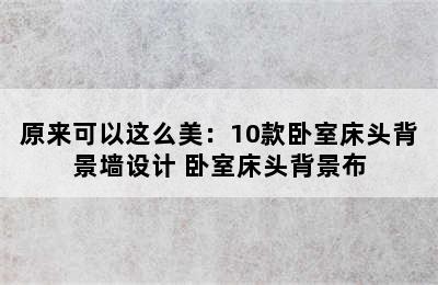 原来可以这么美：10款卧室床头背景墙设计 卧室床头背景布